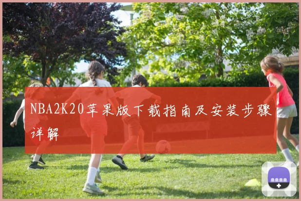 NBA2K20苹果版下载指南及安装步骤详解