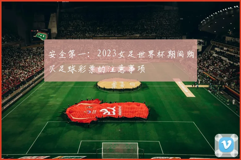 安全第一：2023女足世界杯期间购买足球彩票的注意事项
