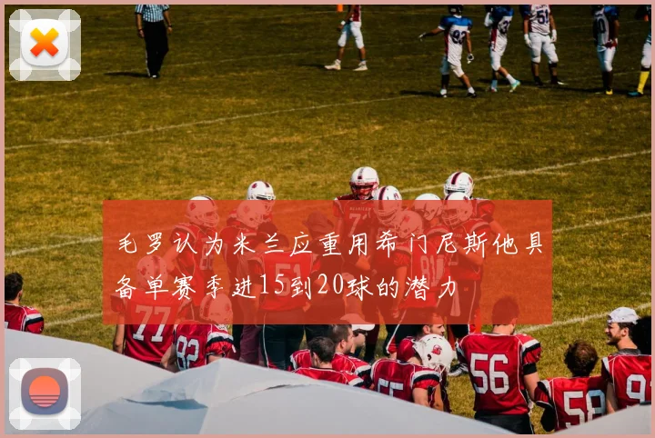 毛罗认为米兰应重用希门尼斯他具备单赛季进15到20球的潜力