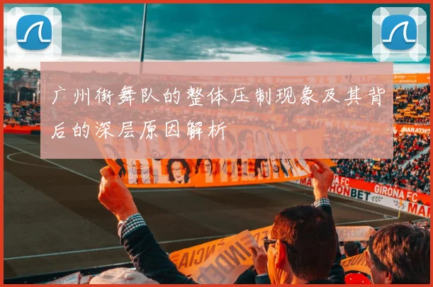 广州街舞队的整体压制现象及其背后的深层原因解析