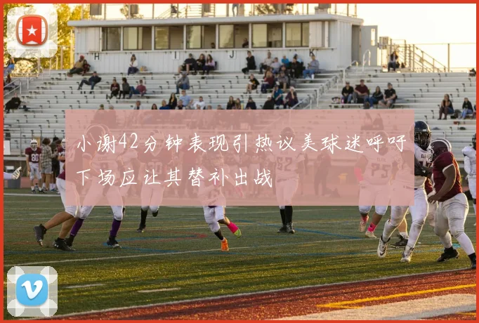 小谢42分钟表现引热议美球迷呼吁下场应让其替补出战