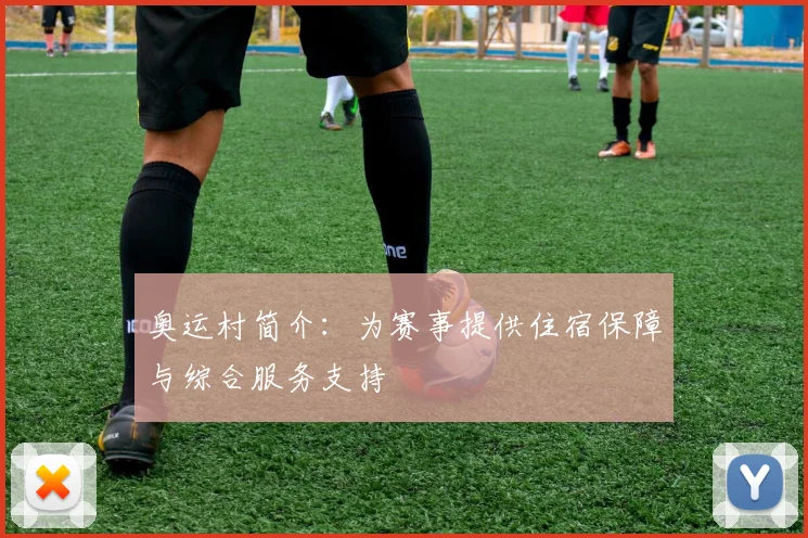 奥运村简介：为赛事提供住宿保障与综合服务支持