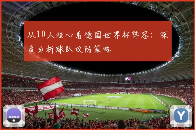 从10人核心看德国世界杯阵容：深度分析球队攻防策略