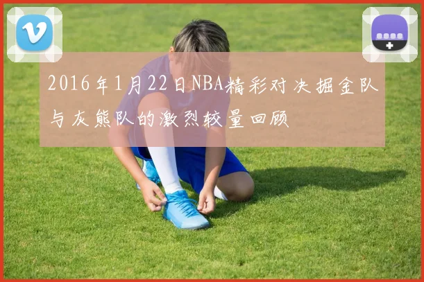 2016年1月22日NBA精彩对决掘金队与灰熊队的激烈较量回顾