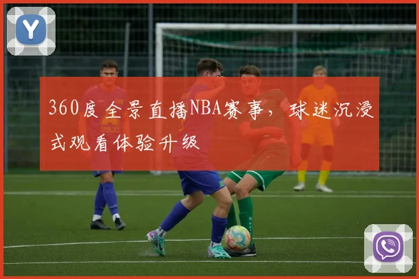 360度全景直播NBA赛事，球迷沉浸式观看体验升级