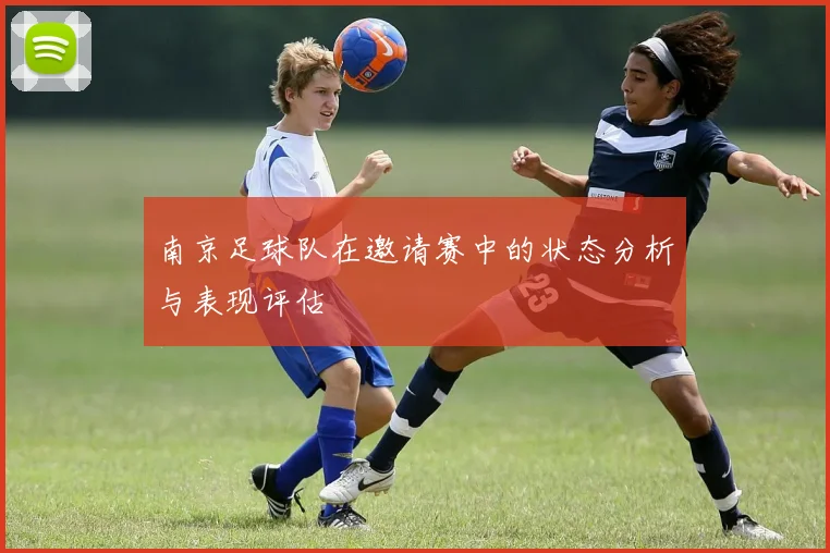 南京足球队在邀请赛中的状态分析与表现评估